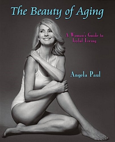 The Beauty of Aging: A Womans Guide to Joyful Living (Paperback)