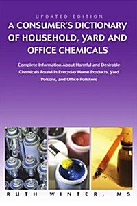 A Consumers Dictionary of Household, Yard and Office Chemicals: Complete Information about Harmful and Desirable Chemicals Found in Everyday Home P (Paperback)