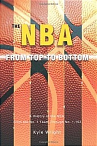 The NBA from Top to Bottom: A History of the NBA, from the No. 1 Team Through No. 1,153 (Paperback)