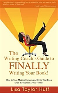 The Writing Coachs Guide to Finally Writing Your Book!: How to Stop Making Excuses and Write That Book (Even If You Arent a Real Writer) (Paperback)