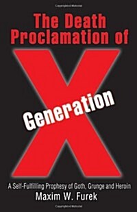 The Death Proclamation of Generation X: A Self-Fulfilling Prophesy of Goth, Grunge and Heroin (Paperback)