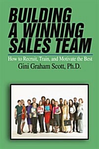 Building a Winning Sales Team: How to Recruit, Train, and Motivate the Best (Paperback)