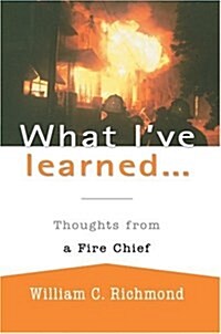 What Ive Learned...: Thoughts from a Fire Chief (Paperback)