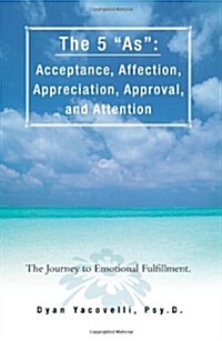 The 5 as: Acceptance, Affection, Appreciation, Approval, and Attention: The Journey to Emotional Fulfillment. (Paperback)