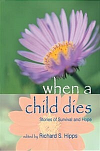 When a Child Dies: Stories of Survival and Hope (Paperback)