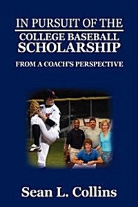 In Pursuit of the College Baseball Scholarship: From a Coachs Perspective (Paperback)