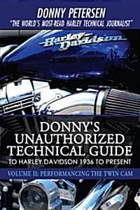 Donnys Unauthorized Technical Guide to Harley Davidson 1936 to Present: Volume II: Performancing the Twin CAM (Hardcover)