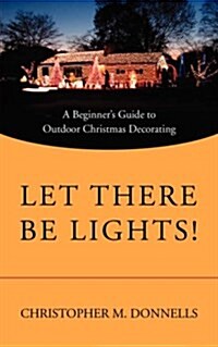 Let There Be Lights!: A Beginners Guide to Outdoor Christmas Decorating (Paperback)