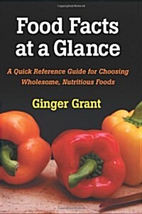 Food Facts At A Glance: A Quick Reference Guide for Choosing Wholesome, Nutritious Foods (Paperback)
