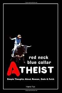 Red Neck, Blue Collar, Atheist: Simple Thoughts about Reason, Gods and Faith (Paperback)