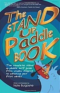 The Stand Up Paddle Book: The Complete Stand Up Paddle Surf Guide from Window Shopping to Catching Your First Waves (Paperback)