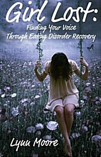 Girl Lost: Finding Your Voice Through Eating Disorder Recovery (Paperback)