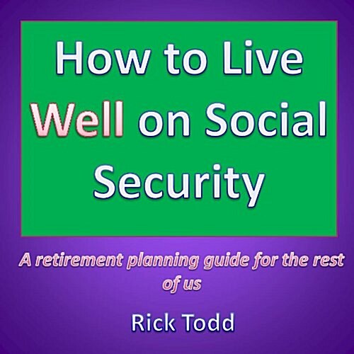 How to Live Well and Retire on Social Security: A Retirement Planning and Financial Guide for the Rest of Us (Paperback)