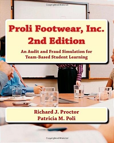 Proli Footwear, Inc. 2nd Edition: An Audit and Fraud Simulation for Team-Based Student Learning (Paperback)