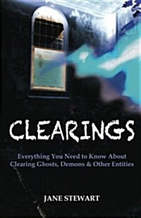 Clearings: Everything You Need to Know about Clearing Ghosts, Demons & Other Entities (Paperback)