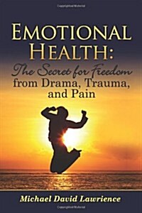 Emotional Health: The Secret for Freedom from Drama, Trauma, and Pain (Paperback)