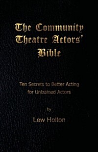 The Community Theatre Actors Bible: 10 Secrets to Better Acting for Untrained Actors (Paperback)