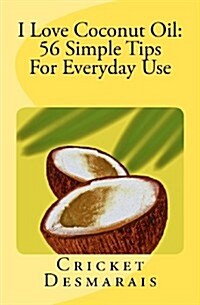 I Love Coconut Oil: 56 Simple Tips for Everyday Use (Paperback)