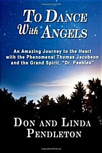 To Dance with Angels: An Amazing Journey to the Heart with the Phenomenal Thomas Jacobson and the Grand Spirit, Dr. Peebles (Paperback)