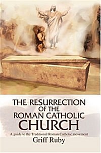 The Resurrection of the Roman Catholic Church: A Guide to the Traditional Catholic Community (Hardcover)