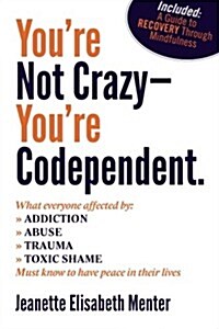 Youre Not Crazy - Youre Codependent.: What Everyone Affected by Addiction, Abuse, Trauma or Toxic Shaming Must Know to Have Peace in Their Lives (Paperback)