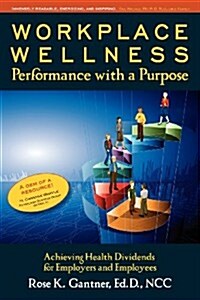 Workplace Wellness: Performance with a Purpose: Achieving Health Dividends for Employers and Employees (Paperback)