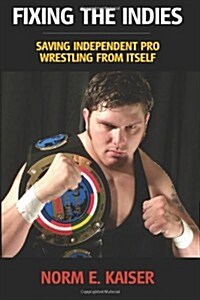 Fixing the Indies: Saving Independent Pro Wrestling from Itself (Paperback)