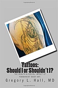 Tattoos: Should I or Shouldnt I?: The Health & Social Impact of Permanent Body Art. (Paperback)