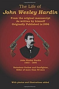 The Life of John Wesley Hardin: From the Original Manuscript as Written by Himself (Paperback)