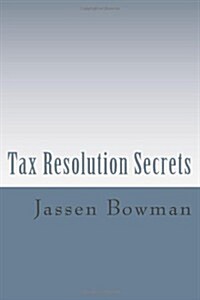 Tax Resolution Secrets: Discover the Exact Methods Used by Tax Professionals to Reduce and Permanently Resolve Your IRS Tax Debts (Paperback)