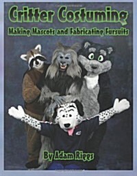 Critter Costuming: Making Mascots and Fabricating Fursuits (Paperback)