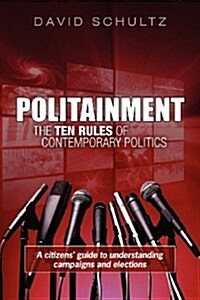 Politainment: The Ten Rules of Contemporary Politics: A Citizens Guide to Understanding Campaigns and Elections (Paperback)