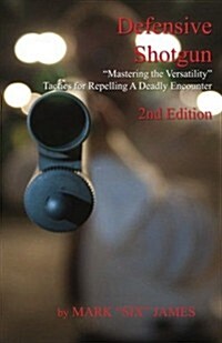 Defensive Shotgun - Mastering the Versatility: Tactics for Repelling a Deadly Encounter (Paperback)