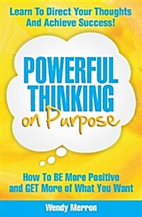 Powerful Thinking on Purpose: How to Be More Positive and Get More of What You Want (Paperback)