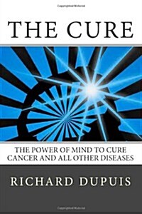 The Cure: The Power of Mind to Cure Cancer and All Other Diseases (Paperback)