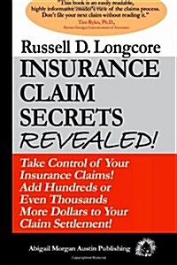 Insurance Claim Secrets Revealed!: Take Control of Your Insurance Claims! Add Hundreds More Dollars to Your Claim Settlement! (Paperback)