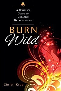 Burn Wild: A Writers Guide to Creative Breakthrough (Paperback)