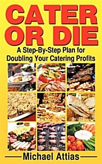 Cater or Die: A Step-By-Step Plan for Doubling Your Catering Profits (Paperback)