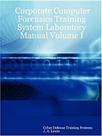 Corporate Computer Forensics Training System Laboratory Manual Volume I (Paperback)