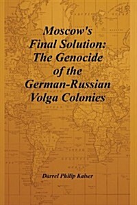 Moscows Final Solution: The Genocide of the German-Russian Volga Colonies (Paperback)