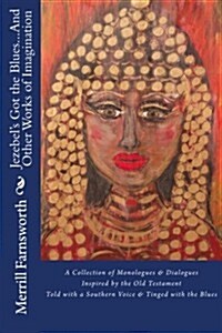 Jezebels Got the Blues...and Other Works of Imagination: A Collection of Monologues and Dialogues Inspired by the Old Testament, Told with a Southern (Paperback)