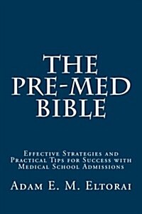 The Pre-Med Bible: Effective Strategies and Practical Tips for Success with Medical School Admissions (Paperback)