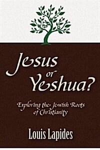 Jesus or Yeshua: Exploring the Jewish Roots of Christianity (Paperback)