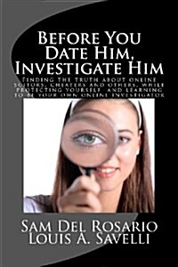 Before You Date Him, Investigate Him: Finding the Truth about Online Suitors, Cheaters While Protecting Yourself and Learning to Be Your Own Online in (Paperback)