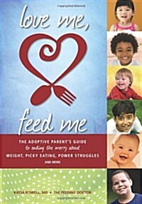 Love Me, Feed Me: The Adoptive Parents Guide to Ending the Worry about Weight, Picky Eating, Power Struggles and More (Paperback)