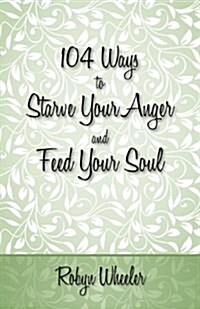 104 Ways to Starve Your Anger and Feed Your Soul (Paperback)