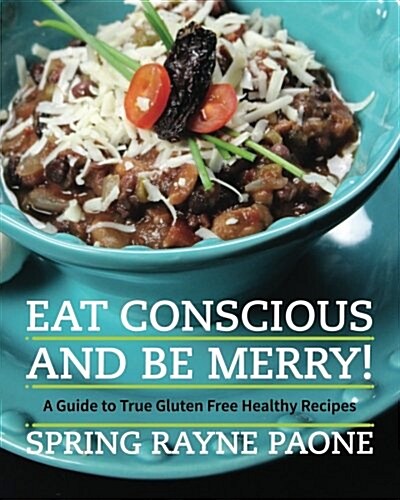 Eat Conscious and Be Merry! a Guide to True Gluten Free Healthy Recipes (Paperback)