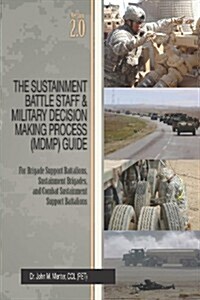 The Sustainment Battle Staff & Military Decision Making Process (Mdmp) Guide: Version 2.0 for Brigade Support Battalions, Sustainment Brigades, and Co (Paperback, 2)