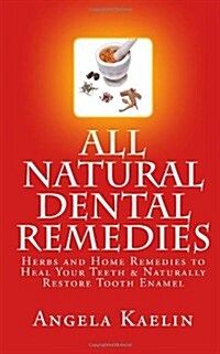 All Natural Dental Remedies: Herbs and Home Remedies to Heal Your Teeth & Naturally Restore Tooth Enamel (Paperback)