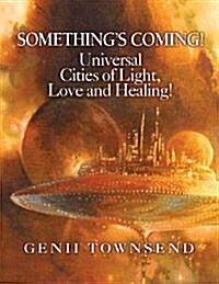 Somethings Coming! Universal Cities of Light, Love, and Healing! (Paperback)